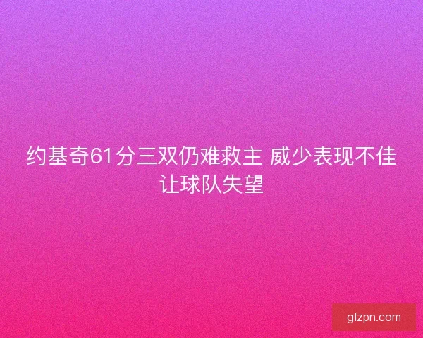 约基奇61分三双仍难救主 威少表现不佳让球队失望