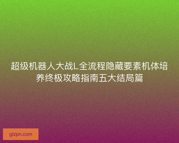 超级机器人大战L全流程隐藏要素机体培养终极攻略指南五大结局篇