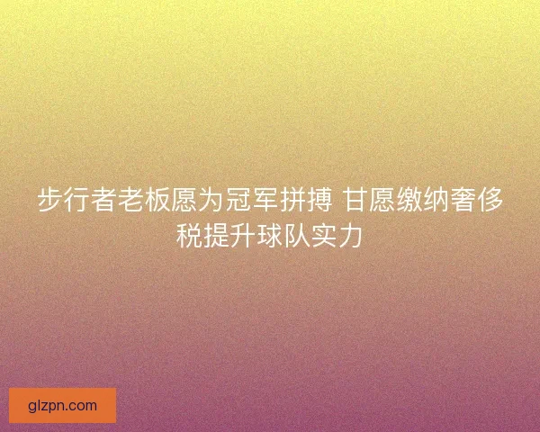 步行者老板愿为冠军拼搏 甘愿缴纳奢侈税提升球队实力