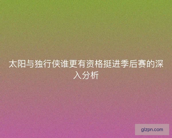 太阳与独行侠谁更有资格挺进季后赛的深入分析 太阳与独行侠谁更有资格挺进季后赛的深入分析