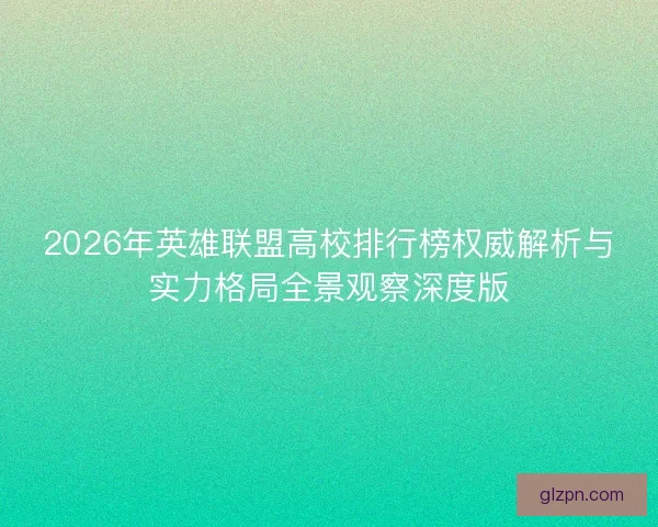 2026年英雄联盟高校排行榜权威解析与实力格局全景观察深度版 2026年英雄联盟高校排行榜权威解析与实力格局全景观察深度版