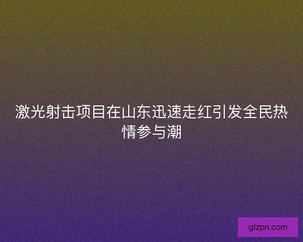 激光射击项目在山东迅速走红引发全民热情参与潮 激光射击项目在山东迅速走红引发全民热情参与潮